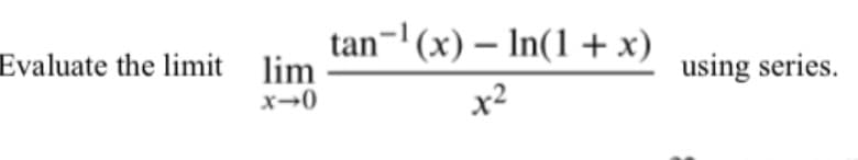 tan-| (x) – In(1 +x)
Evaluate the limit lim
using series.
x-0
x2
