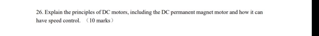 26. Explain the principles of DC motors, including the DC permanent magnet motor and how it can
have speed control. (10 marks)