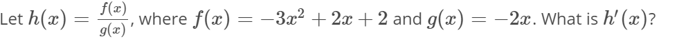 Let h(x)
f(x)
where f(x) = –3x2 + 2x + 2 and g(x) = –2. What is h' (x)?
|
%3D
g(x)'

