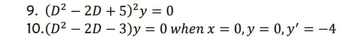 9. (D² – 2D + 5)²y = 0
10.(D2 – 2D – 3)y = 0 when x = 0, y = 0, y' = -4
