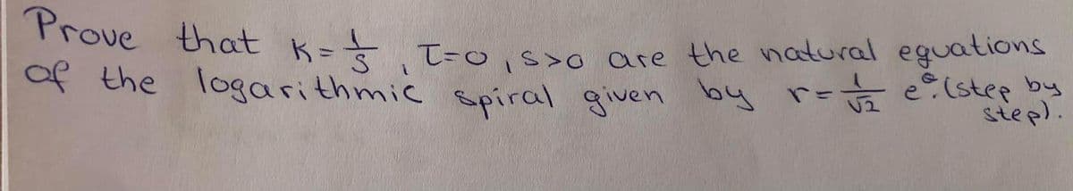 Prove ₁
that k = = T=0₁s>o are the natural equations
of the logarithmic spiral given by r= 1/2 e²(stee by
step).