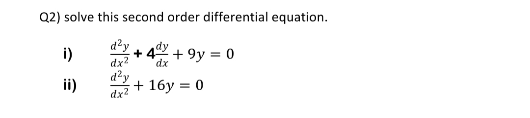 Q2) solve this second order differential equation.
i)
d²y
+ 4dy
+ 9y = 0
dx2
dx,
ii)
d²y
+ 16y = 0
dx2
