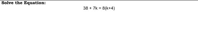 Solve the Equation:
38 + 7k = 8(k+4)
