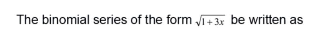 The binomial series of the form i+3x be written as
