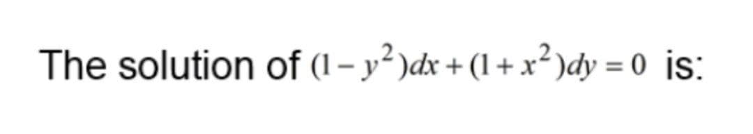 The solution of (1 – y² )dx + (1 + x² )dy = 0 is:
%3D
