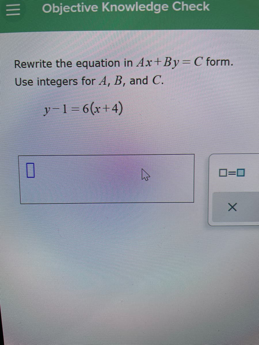 Objective Knowledge Check
Rewrite the equation in Ax+By=C form.
Use integers for A, B, and C.
y=1 =6(x+4)
D=0
II
