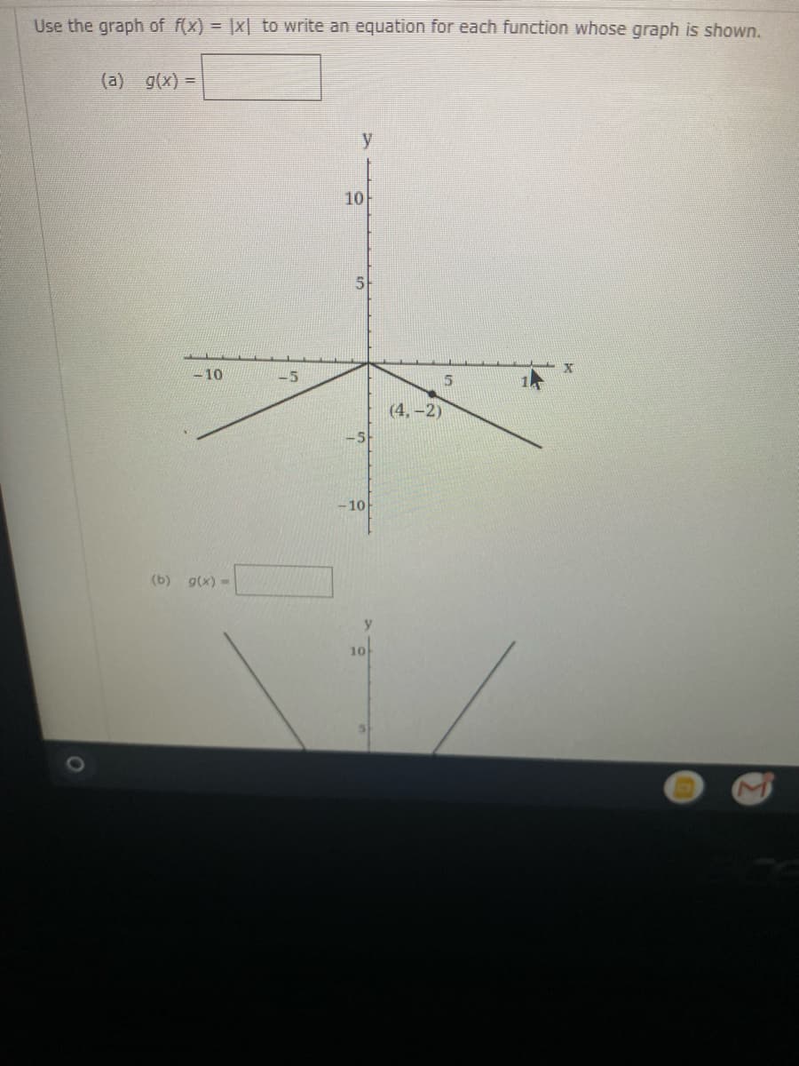 Use the graph of f(x) = |x| to write an equation for each function whose graph is shown.
(a) g(x) =
y
10
10
15
(4,-2)
-5
- 10
(b)
g(x) =
y
10
