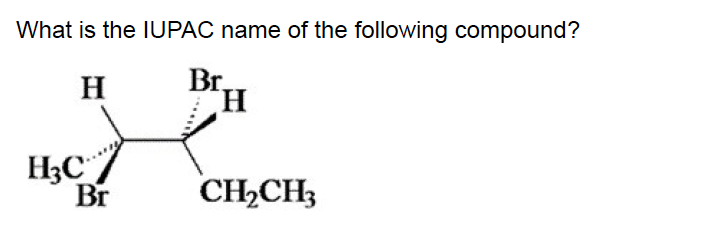 What is the IUPAC name of the following compound?
Br,
H.
H
H3C
Br
CH2CH3
