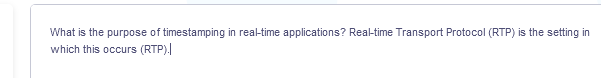 What is the purpose of timestamping in real-time applications? Real-time Transport Protocol (RTP) is the setting in
which this occurs (RTP).
