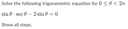 Solve the following trigonometric equation for 0 < 0 < 27.
sin 0 · sec 0 – 2 sin e = 0
Show all steps.
