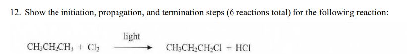 12. Show the initiation, propagation, and termination steps (6 reactions total) for the following reaction:
light
CH;CH2CH3 + Cl2
CH;CH2CH2CI + HCI
