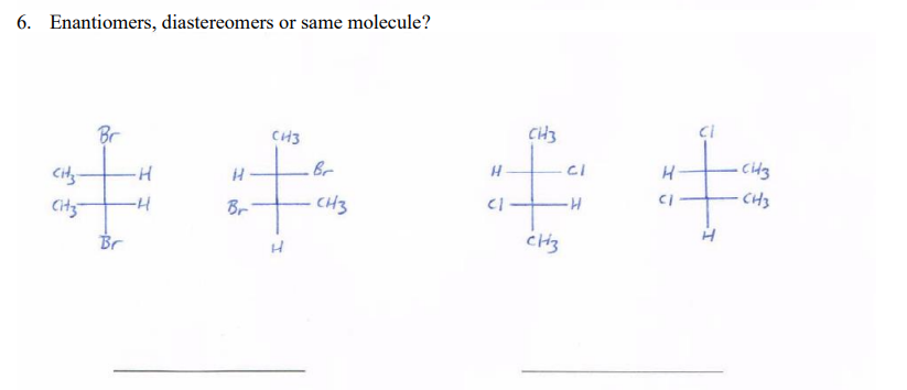 6. Enantiomers, diastereomers or same molecule?
CH3
Br
CH3
CI
Br
CH3
-H
Br
CH3
Cits
Br
