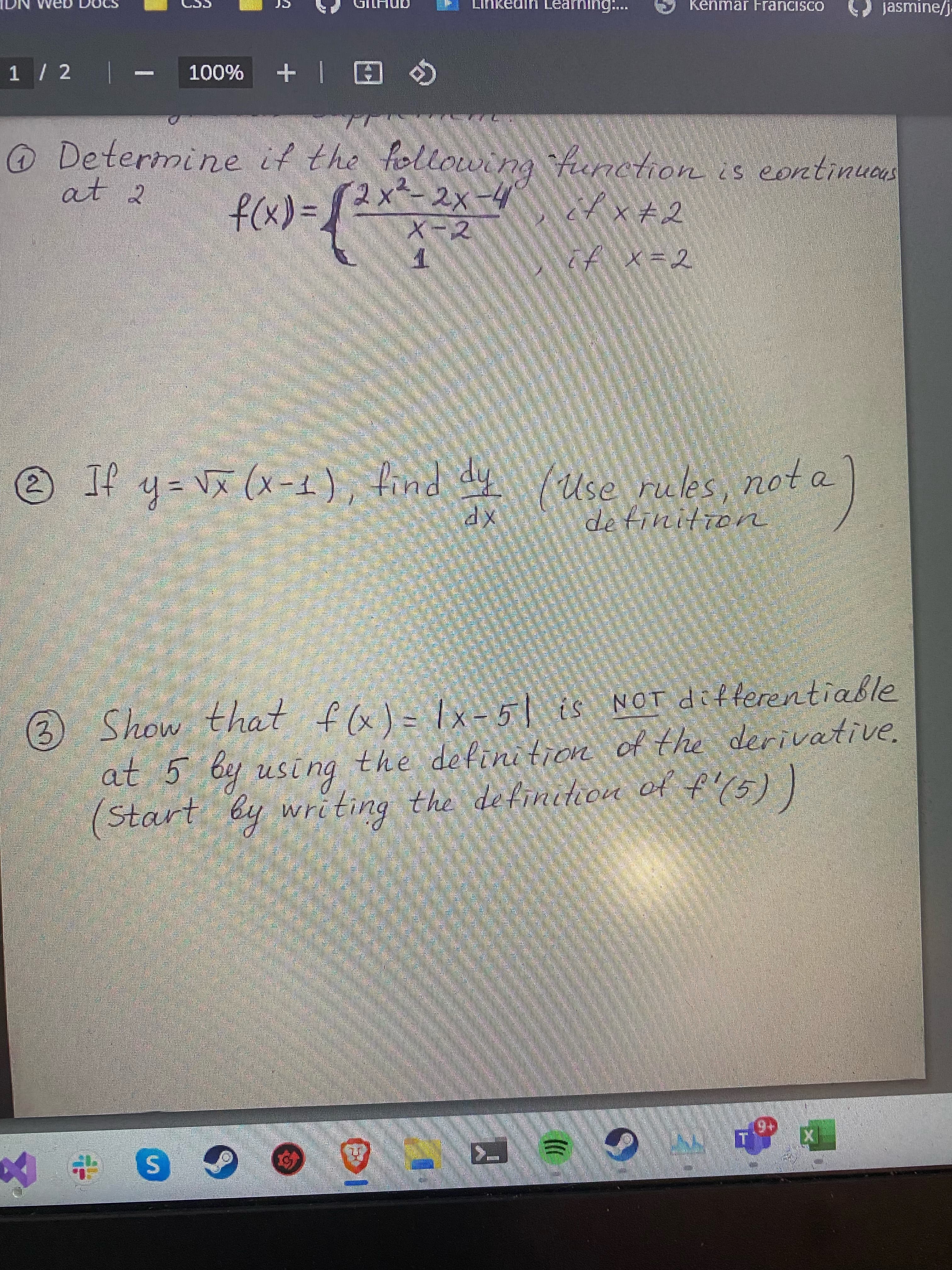 2777/6721
Learning:...
Kenmar Francisco
jasmine/j.
%00T
@ Determine it the following Function is eontinucas
at 2
2x
X-2
f x+2
(x)
if x=2
hp put
xp
(Use rules, nota
((T-x) X^ =h JI @
Show
is NOT differentiable
at 5 by usi ng the defini tion of the derivative.
(Start
by
writing the de finition of
+6.
