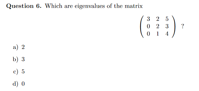 Question 6. Which are eigenvalues of the matrix
3 2 5
2 3
?
1
4
a) 2
b) 3
c) 5
d) 0
