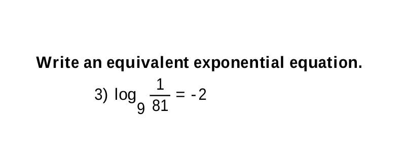 Write an equivalent exponential equation.
3) log, a1
= -2
