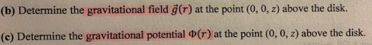 (b) Determine the gravitational field g(r) at the point (0, 0, z) above the disk.
(c) Determine the gravitational potential (r) at the point (0, 0, z) above the disk.
