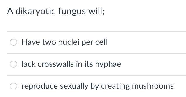 A dikaryotic fungus will;
Have two nuclei per cell
lack crosswalls in its hyphae
reproduce sexually by creating mushrooms
