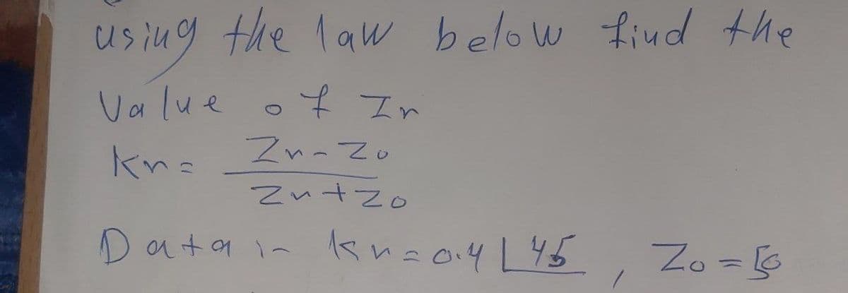 using the law below find the
Value of In
Kn= Zn-zo
Zn+zo
Datain kn=0.4 145
Zo=16