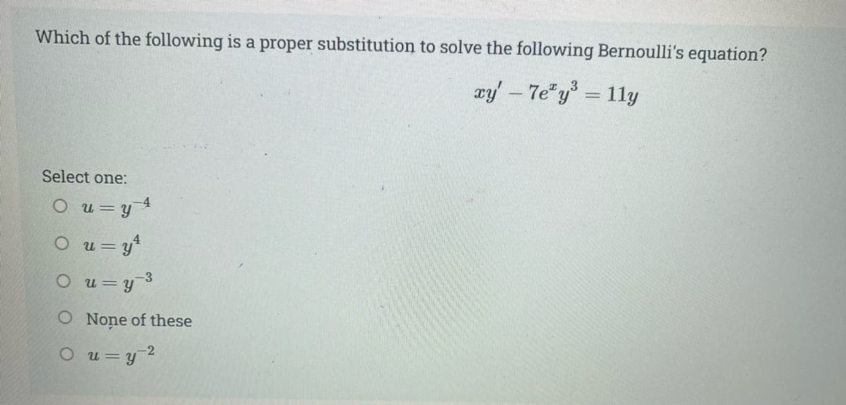 Which of the following is a proper substitution to solve the following Bernoulli's equation?
ay - 7e"y = 11y
Select one:
-4
O u=y
O u = y*
-3
O u=y
O None of these
O u=y
-2
