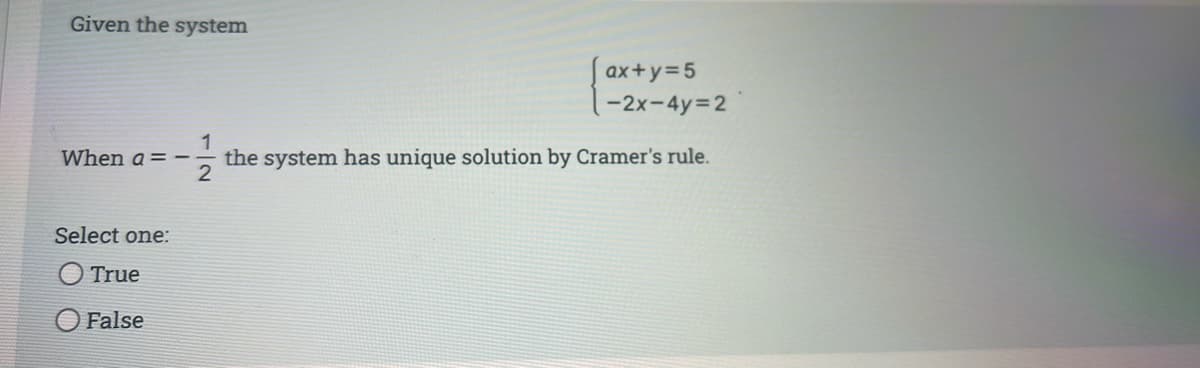 Given the system
ax+y=5
-2x-4y 2
1
the system has unique solution by Cramer's rule.
When a = –
Select one:
True
False
