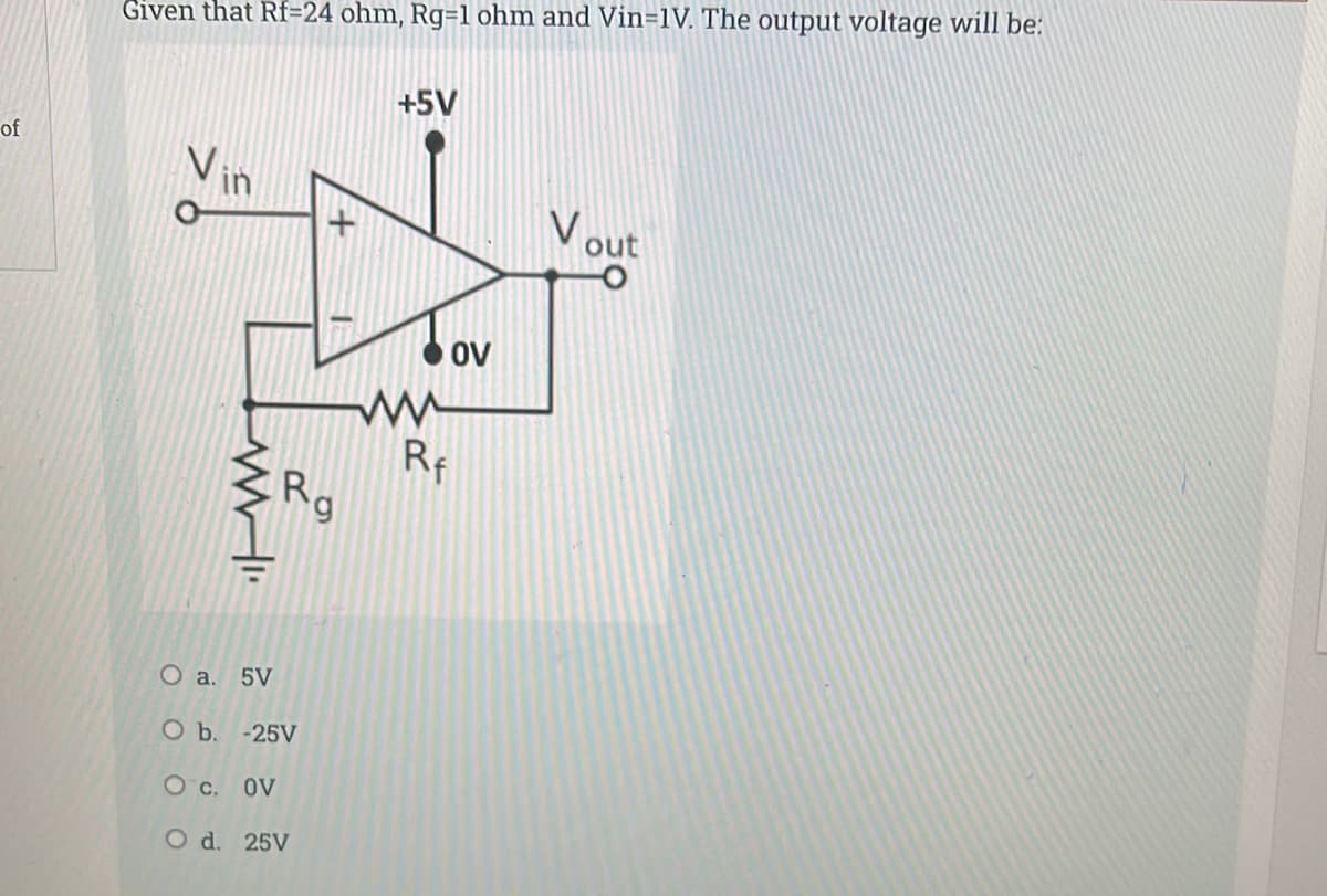 Given that Rf=24 ohm, Rg=1 ohm and Vin=1V. The output voltage will be:
+5V
of
Vin
Vout
OV
ww
Rf
Rg
O a. 5V
O b. -25V
O c, OV
O d. 25V
