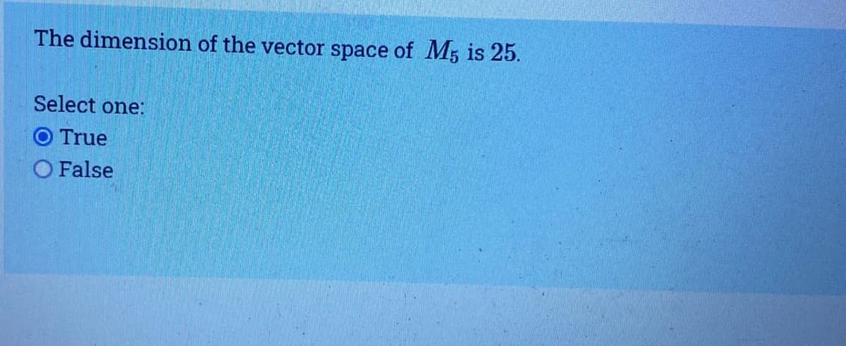 The dimension of the vector space of M5 is 25.
Select one:
O True
O False
