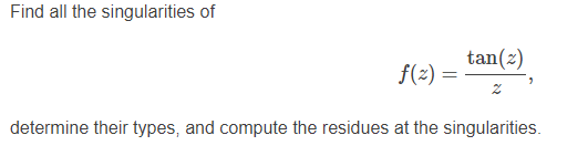 Find all the singularities of
tan(z)
f(2) =
determine their types, and compute the residues at the singularities.
