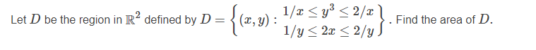 1/x < y³ < 2/x
1/y < 2x < 2/y J
Let D be the region in R? defined by D = { (x, y) :
Find the area of D.
