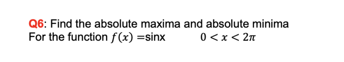 Q6: Find the absolute maxima and absolute minima
For the function f (x) =sinx
0 <x < 2n
