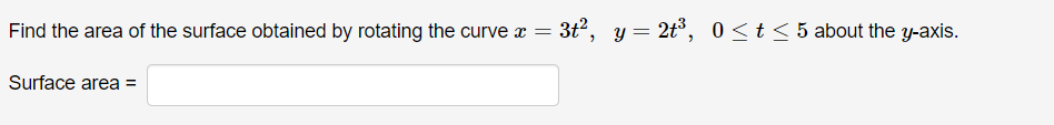 Find the area of the surface obtained by rotating the curve x =
3t2, y = 2t°, 0<t<5 about the y-axis.
Surface area =
