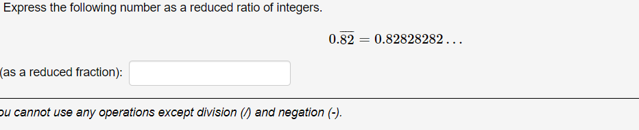 Express the following number as a reduced ratio of integers.
0.82
0.82828282...
(as a reduced fraction):
bu cannot use any operations except division () and negation (-).
