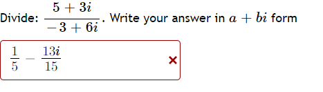 5 + 3i
Divide:
Write your answer in a + bi form
- 3 + 6i
1
13i
5
15
