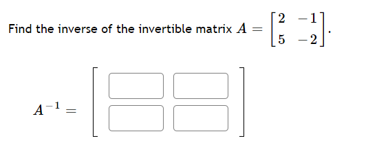 2 -1
Find the inverse of the invertible matrix A
5 - 2
A-1 =
