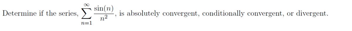 sin(n)
Determine if the series,
is absolutely convergent, conditionally convergent, or
divergent.
n2
n=1
IM:
