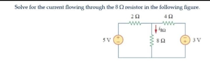 Solve for the current flowing through the 8 resistor in the following figure.
2 Ω
4Ω
SV
Μ
Το
Μ
isa
8 Ω
3V