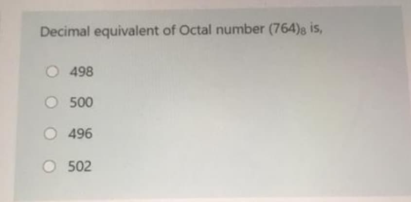 Decimal equivalent of Octal number (764), is,
O 498
500
496
502