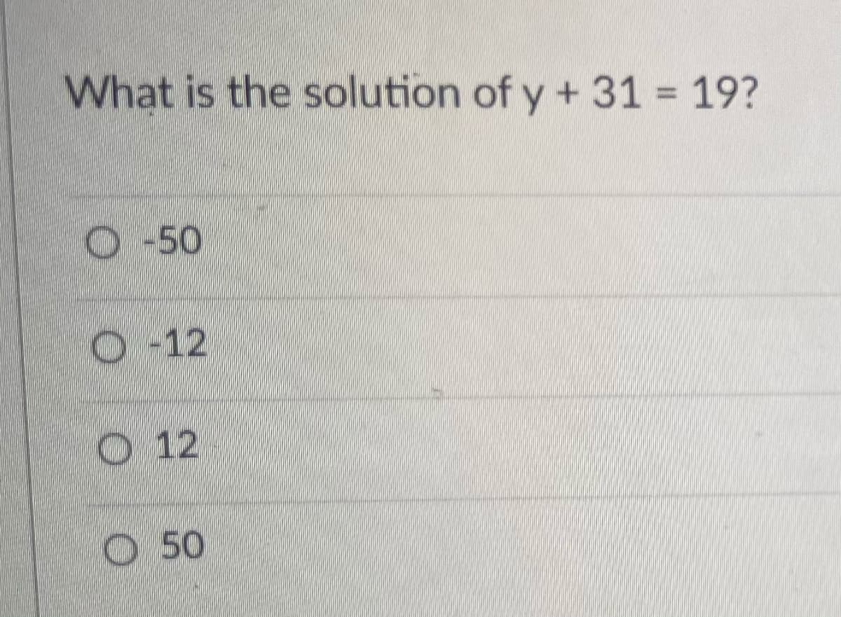 What is the solution of y + 31 = 19?
O-50
O-12
O 12
O 50
