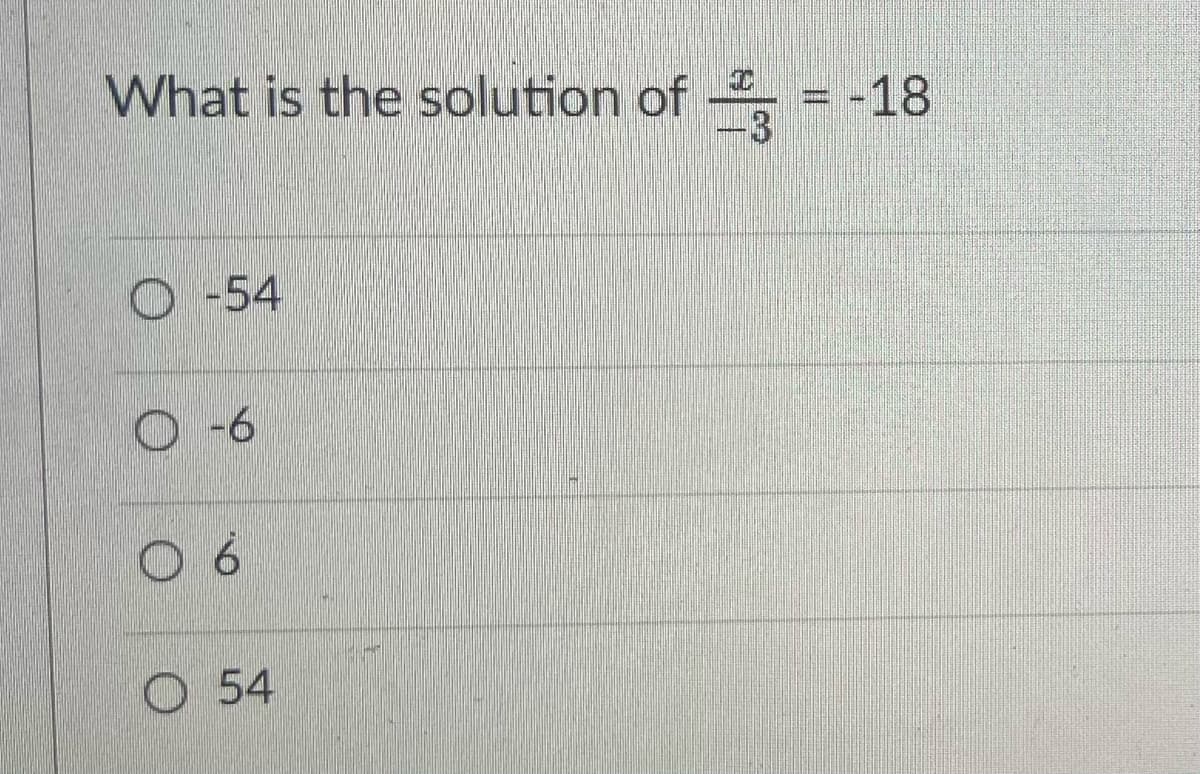 What is the solution of
= -18
3
O -54
O -6
6
O 54
