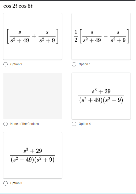 cos 2t cos 5t
S
S
S
+9+49 +2+]
s²
2 s² +49
+9
Option 2
Option 1
None of the Choices
s³ +29
(s² +49) (s² + 9)
Option 3
+29
(s² +49) (s² - 9)
Option 4
83