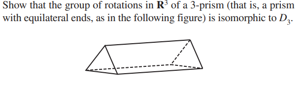 Show that the group of rotations in R³ of a 3-prism (that is, a prism
with equilateral ends, as in the following figure) is isomorphic to D3.
