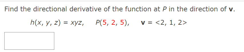Find the directional derivative of the function at P in the direction of v.
h(x, у, 2) %3D хуz,
Р(5, 2, 5),
v = <2, 1, 2>
