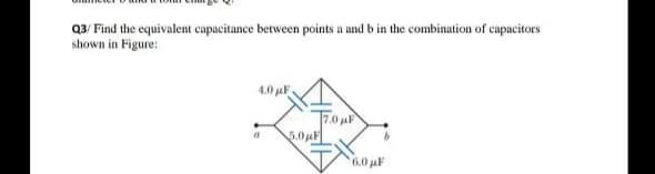 Q3/ Find the equivalent capacitance between points a and b in the combination of capacitors
shown in Figure:
4.0 uF
5.0F
6.0 uF
