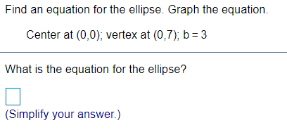 Find an equation for the ellipse. Graph the equation.
Center at (0,0); vertex at (0,7); b= 3
What is the equation for the ellipse?
(Simplify your answer.)
