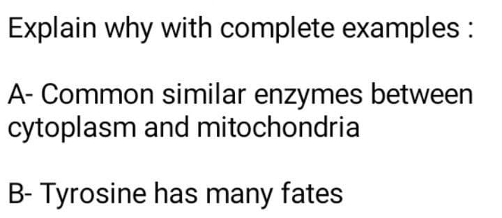 Explain why with complete examples :
A- Common similar enzymes between
cytoplasm and mitochondria
B- Tyrosine has many fates
