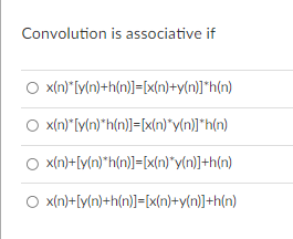 Convolution is associative if
O xn)*[y(n)+h(n)]=[x(n)+y[n]*h(n)
O x(n)*[yln)*h(n]]=[x(n)*y[n]*h(n)
x[n)+[y{n)*h(n)]=[x{n)*y{n)]+h(n)
O x(n)+[y[n)+h(n)]=[x(n}+y(n)]+h(n)
