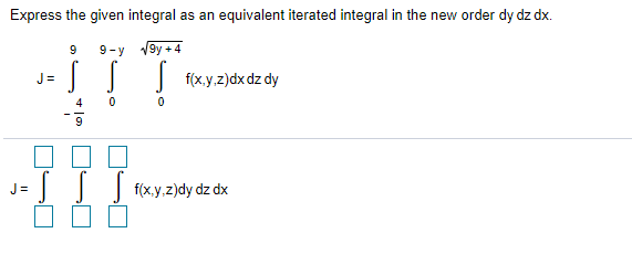 Express the given integral as an equivalent iterated integral in the new order dy dz dx.
9
9-y 19y +4
J =
| f(x.y.z)dx dz dy
4
J =
f(x.y.z)dy dz dx
