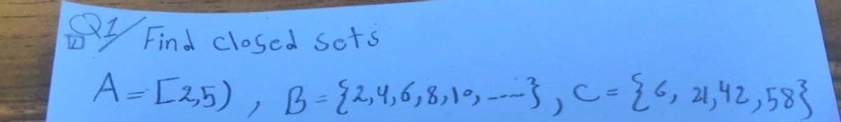 21// Find closed sets
A = [2,5),
B = {2, 4, 6, 8, 10,---- }, Cc = {6, 21, 42, 58}