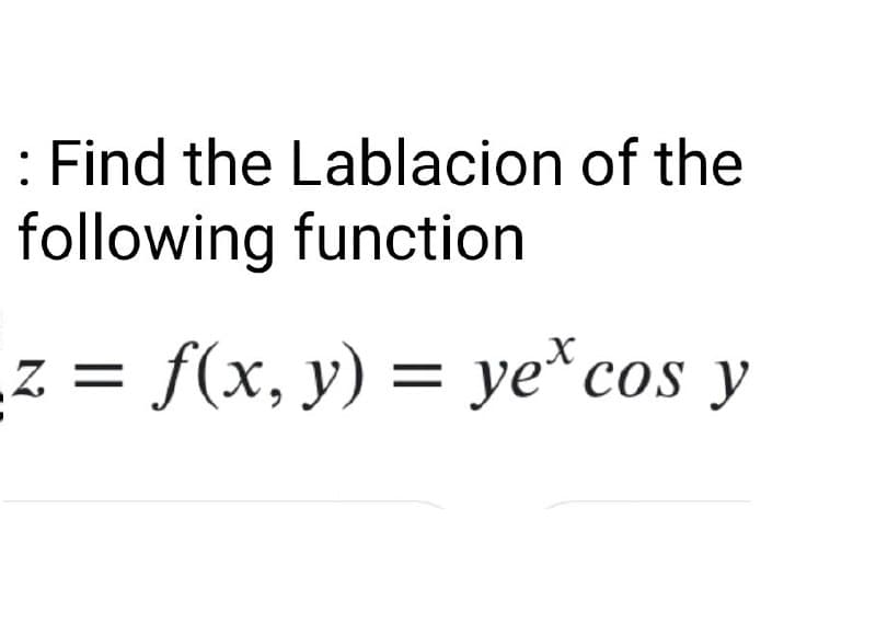 : Find the Lablacion of the
following function
Z = f(x, y) = ye* cos y
