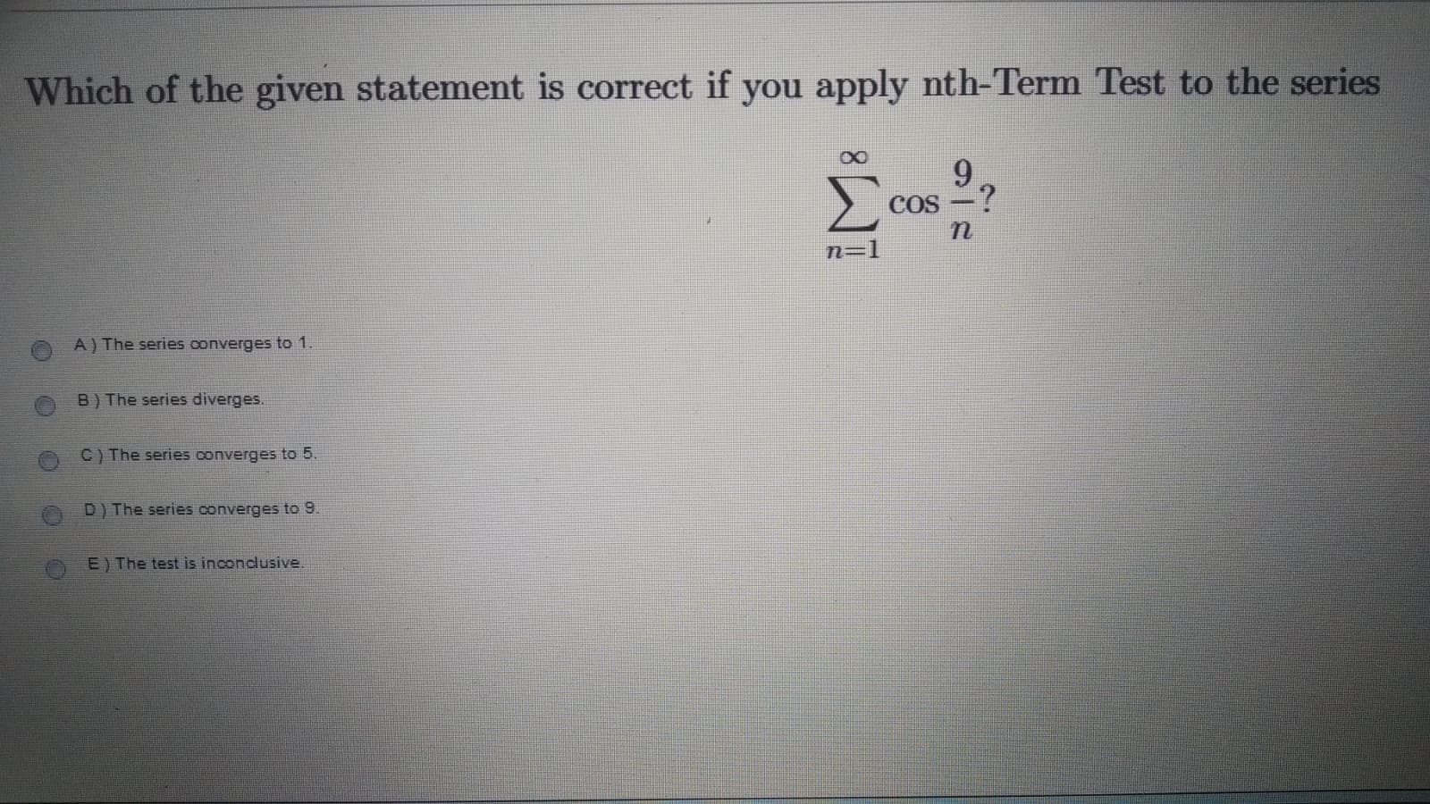 Which of the given statement is correct if you apply nth-Term Test to the series
E cos ?
9.
COS
