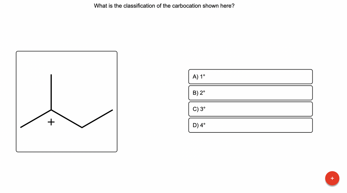 +
What is the classification of the carbocation shown here?
A) 1°
B) 2°
C) 3°
D) 4°
+